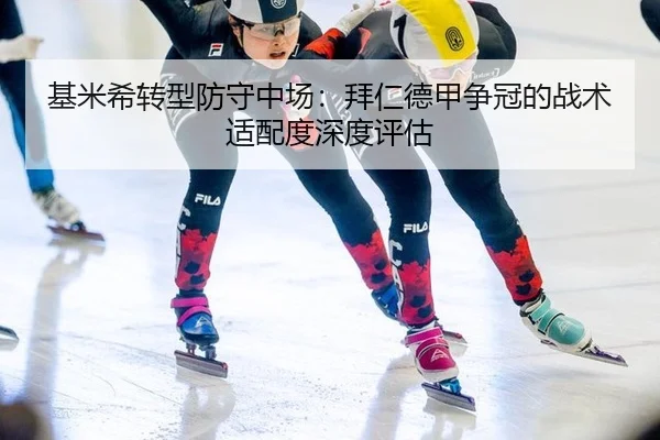 基米希转型防守中场：拜仁德甲争冠的战术适配度深度评估