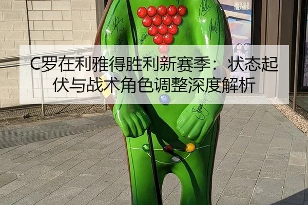 C罗在利雅得胜利新赛季：状态起伏与战术角色调整深度解析