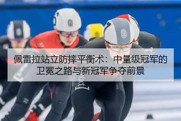 佩雷拉站立防摔平衡术：中量级冠军的卫冕之路与新冠军争夺前景