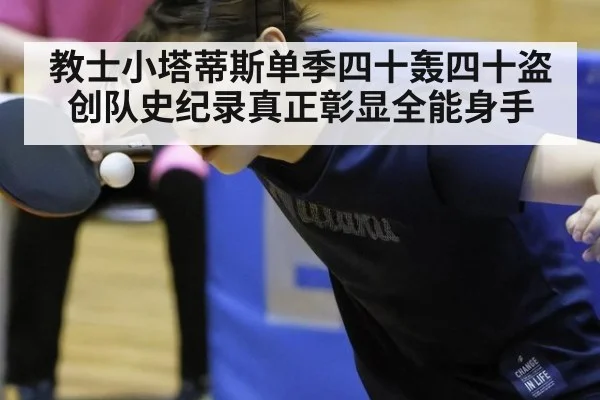 教士小塔蒂斯单季四十轰四十盗创队史纪录真正彰显全能身手