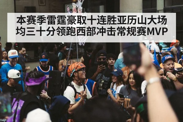 本赛季雷霆豪取十连胜亚历山大场均三十分领跑西部冲击常规赛MVP