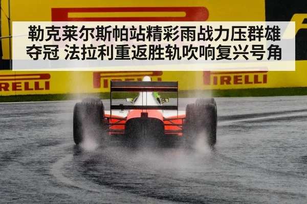 勒克莱尔斯帕站精彩雨战力压群雄夺冠 法拉利重返胜轨吹响复兴号角