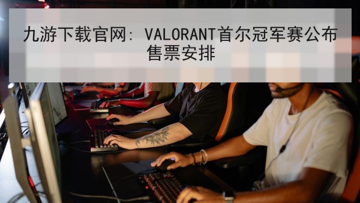九游下载官网: VALORANT首尔冠军赛公布售票安排 九游下载官网: VALORANT首尔冠军赛公布售票安排