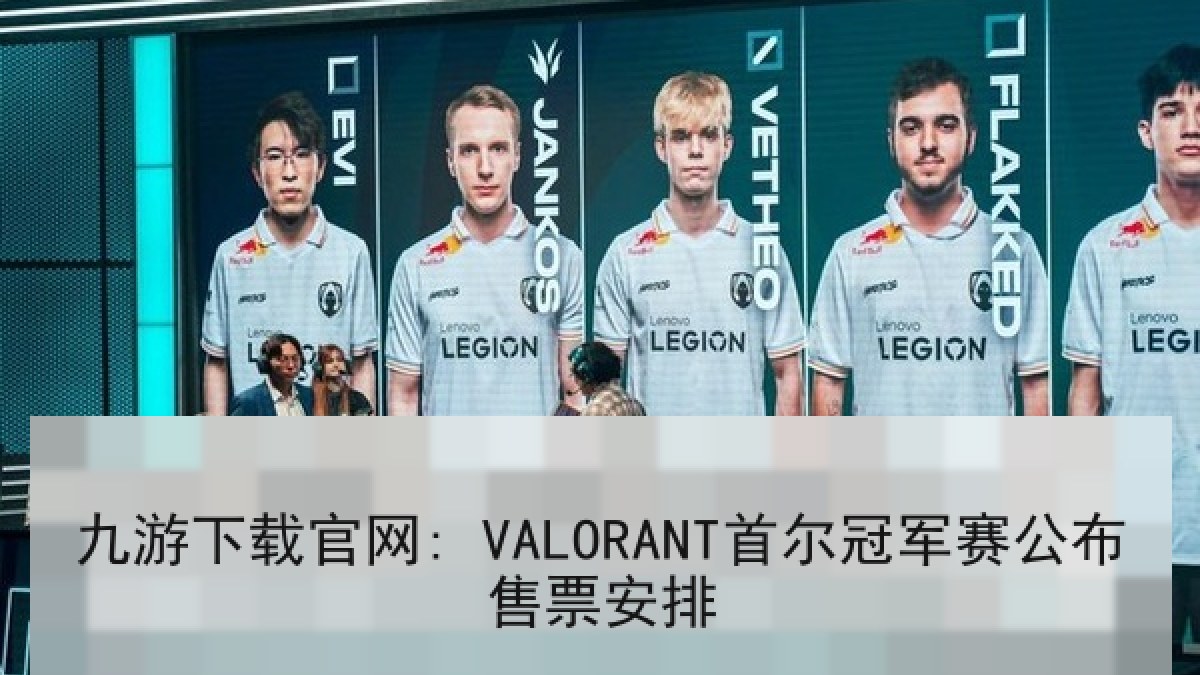 九游下载官网: VALORANT首尔冠军赛公布售票安排