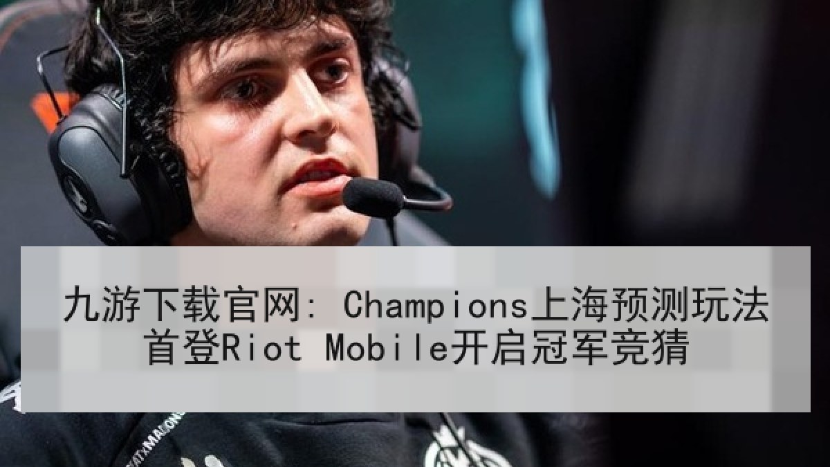九游下载官网: Champions上海预测玩法首登Riot Mobile开启冠军竞猜 九游下载官网: Champions上海预测玩法首登Riot Mobile开启冠军竞猜