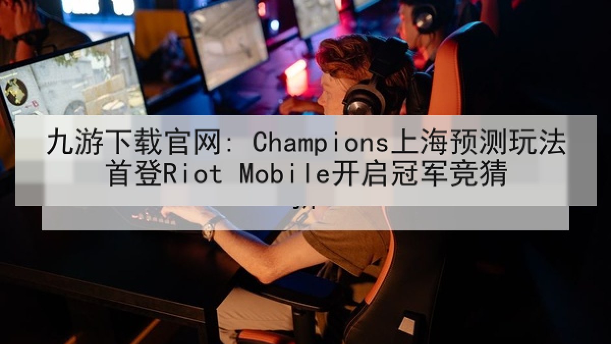 九游下载官网: Champions上海预测玩法首登Riot Mobile开启冠军竞猜 九游下载官网: Champions上海预测玩法首登Riot Mobile开启冠军竞猜