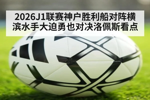 2026J1联赛神户胜利船对阵横滨水手大迫勇也对决洛佩斯看点