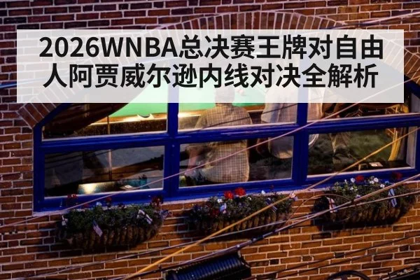 2026WNBA总决赛王牌对自由人阿贾威尔逊内线对决全解析