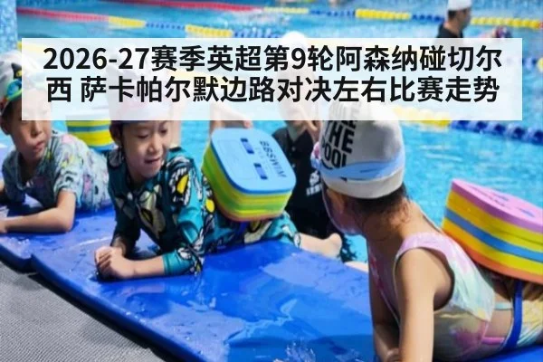 2026-27赛季英超第9轮阿森纳碰切尔西 萨卡帕尔默边路对决左右比赛走势